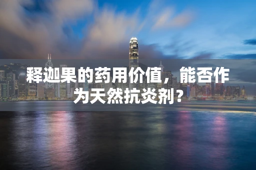 释迦果的药用价值，能否作为天然抗炎剂？