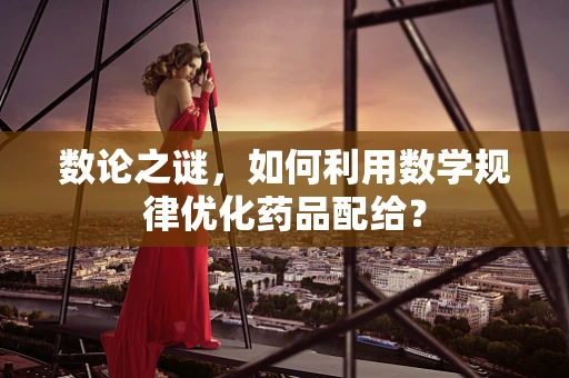 数论之谜，如何利用数学规律优化药品配给？