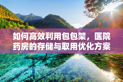如何高效利用包包架，医院药房的存储与取用优化方案？