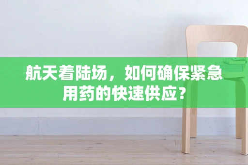 航天着陆场，如何确保紧急用药的快速供应？