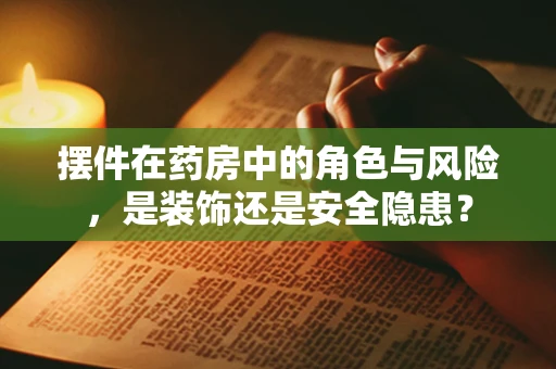 摆件在药房中的角色与风险，是装饰还是安全隐患？