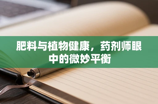 肥料与植物健康，药剂师眼中的微妙平衡