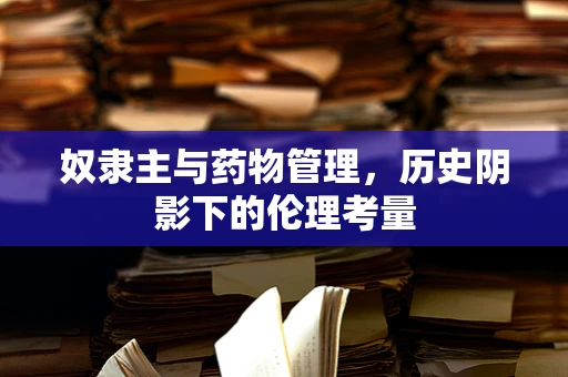 奴隶主与药物管理，历史阴影下的伦理考量