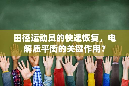 田径运动员的快速恢复，电解质平衡的关键作用？