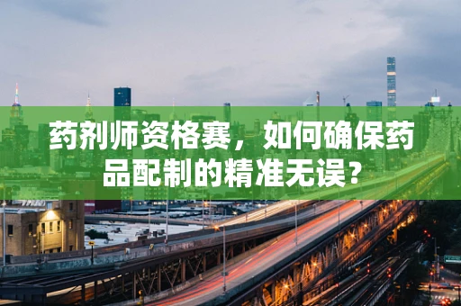 药剂师资格赛，如何确保药品配制的精准无误？