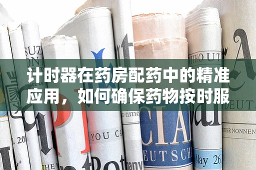 计时器在药房配药中的精准应用，如何确保药物按时服用？