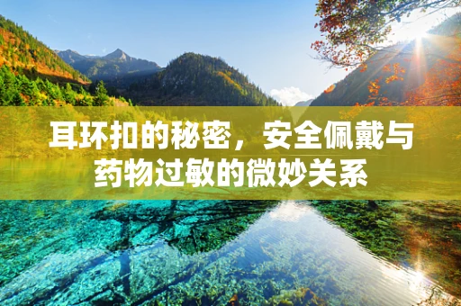 耳环扣的秘密，安全佩戴与药物过敏的微妙关系