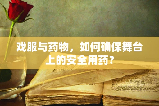 戏服与药物，如何确保舞台上的安全用药？