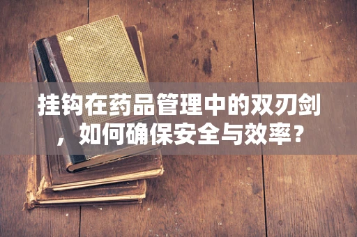 挂钩在药品管理中的双刃剑，如何确保安全与效率？