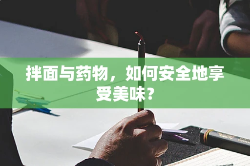 拌面与药物，如何安全地享受美味？