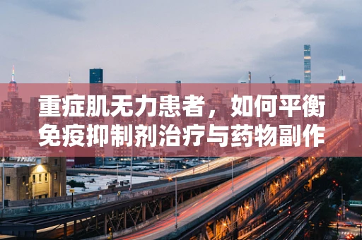重症肌无力患者，如何平衡免疫抑制剂治疗与药物副作用？