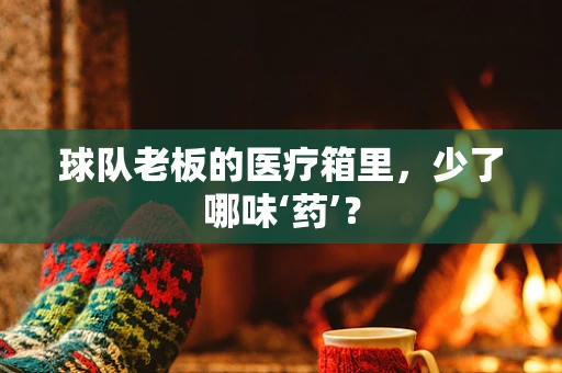 球队老板的医疗箱里，少了哪味‘药’？