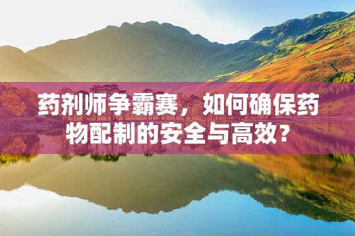 药剂师争霸赛，如何确保药物配制的安全与高效？