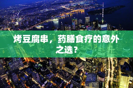 烤豆腐串，药膳食疗的意外之选？