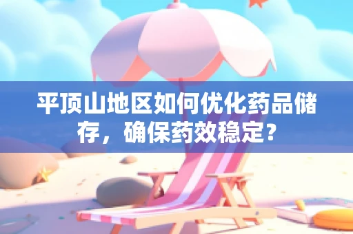 平顶山地区如何优化药品储存，确保药效稳定？