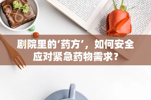 剧院里的‘药方’，如何安全应对紧急药物需求？