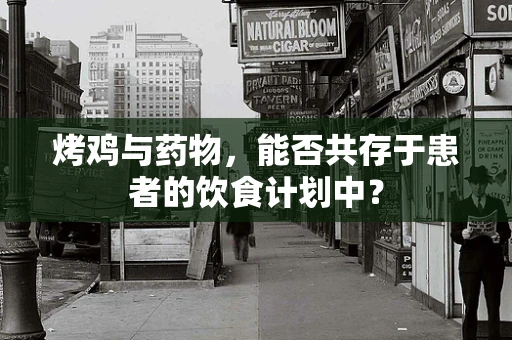 烤鸡与药物，能否共存于患者的饮食计划中？