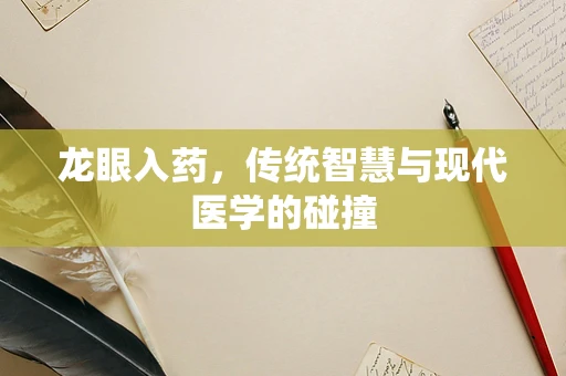 龙眼入药，传统智慧与现代医学的碰撞