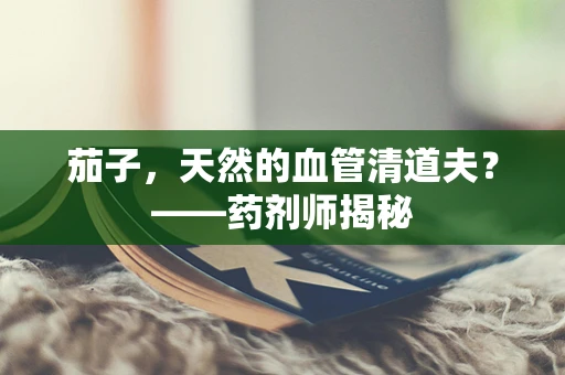 茄子，天然的血管清道夫？——药剂师揭秘