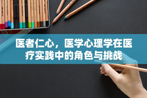 医者仁心，医学心理学在医疗实践中的角色与挑战