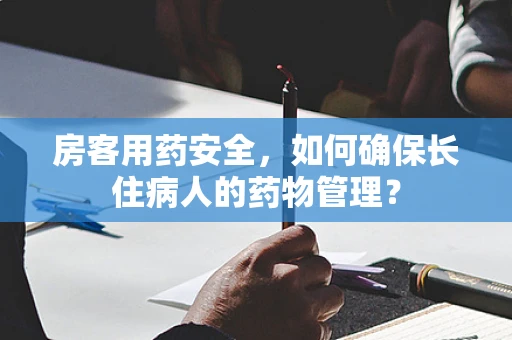 房客用药安全，如何确保长住病人的药物管理？