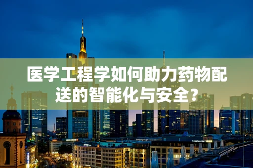 医学工程学如何助力药物配送的智能化与安全？