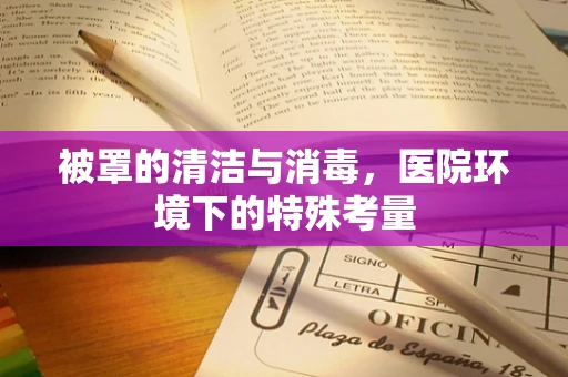 被罩的清洁与消毒，医院环境下的特殊考量