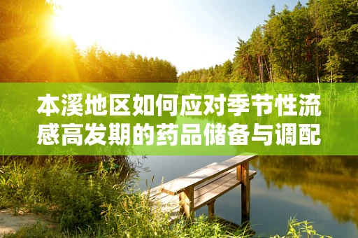 本溪地区如何应对季节性流感高发期的药品储备与调配策略？