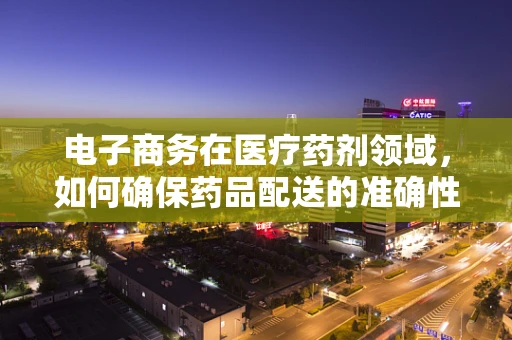 电子商务在医疗药剂领域，如何确保药品配送的准确性与安全性？
