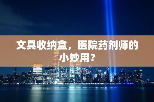 文具收纳盒，医院药剂师的小妙用？