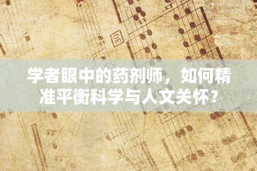 学者眼中的药剂师，如何精准平衡科学与人文关怀？