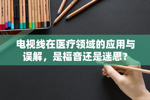 电视线在医疗领域的应用与误解，是福音还是迷思？