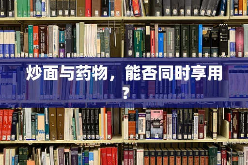 炒面与药物，能否同时享用？