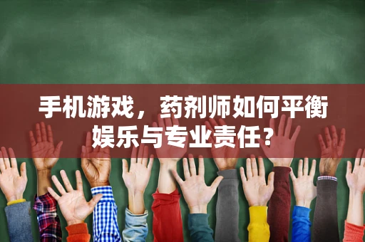 手机游戏，药剂师如何平衡娱乐与专业责任？