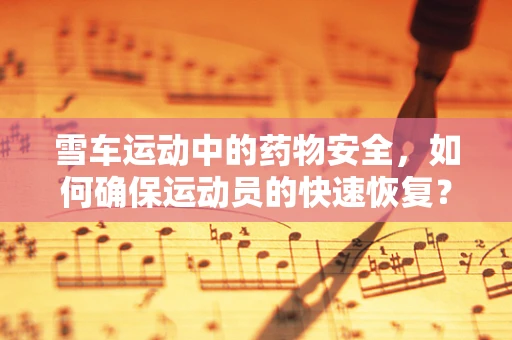 雪车运动中的药物安全，如何确保运动员的快速恢复？