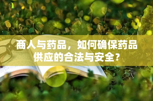 商人与药品，如何确保药品供应的合法与安全？