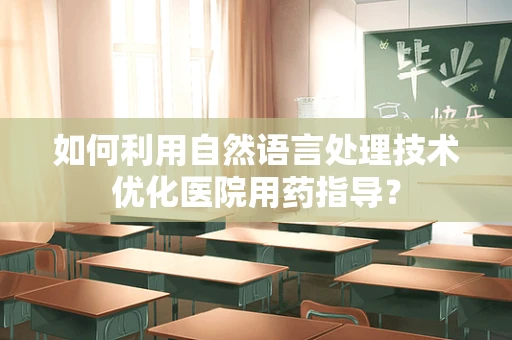 如何利用自然语言处理技术优化医院用药指导？