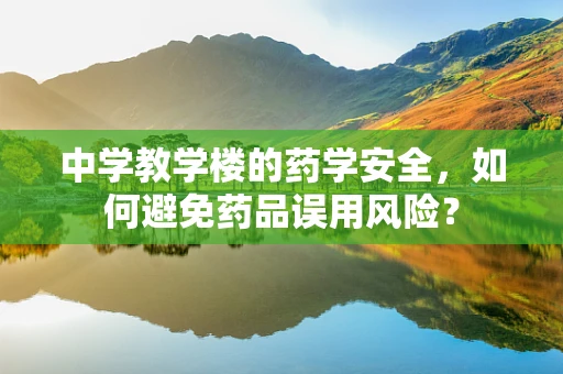 中学教学楼的药学安全，如何避免药品误用风险？