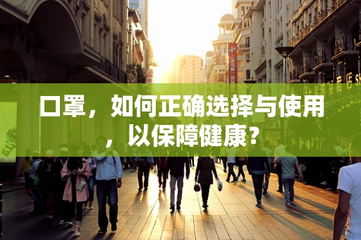 口罩，如何正确选择与使用，以保障健康？