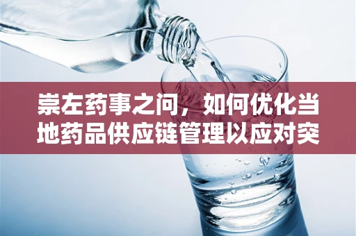 崇左药事之问，如何优化当地药品供应链管理以应对突发疫情？