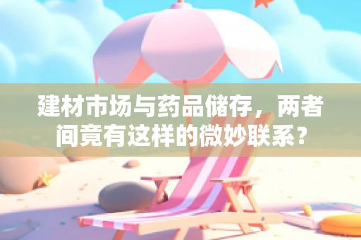建材市场与药品储存，两者间竟有这样的微妙联系？