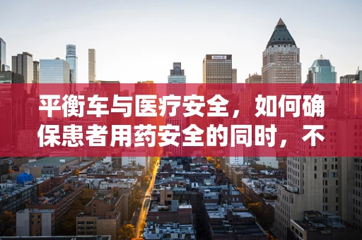 平衡车与医疗安全，如何确保患者用药安全的同时，不因个人代步工具而分心？