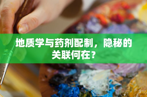 地质学与药剂配制，隐秘的关联何在？