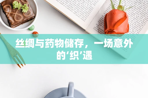 丝绸与药物储存，一场意外的‘织’遇