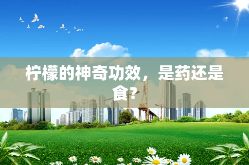 柠檬的神奇功效，是药还是食？