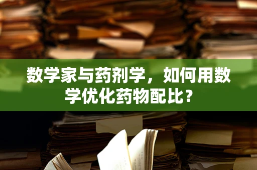 数学家与药剂学，如何用数学优化药物配比？