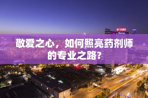 敬爱之心，如何照亮药剂师的专业之路？