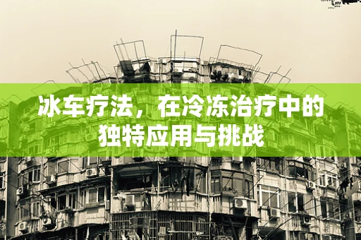 冰车疗法，在冷冻治疗中的独特应用与挑战