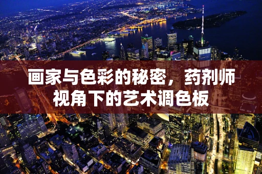 画家与色彩的秘密，药剂师视角下的艺术调色板