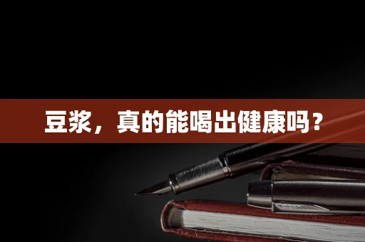 豆浆，真的能喝出健康吗？